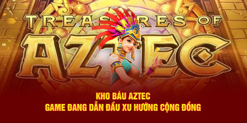 Kho báu Aztec mang đến trải nghiệm slot phiêu lưu liền mạch và cuốn hút