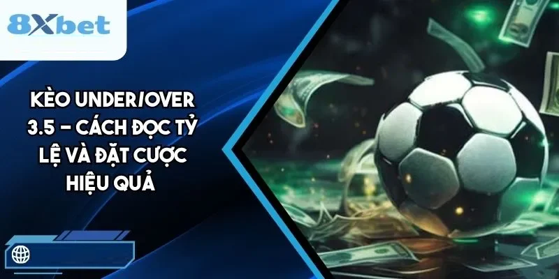 Kèo Under/Over 3.5 mang tính cân não và dễ tạo kịch tính